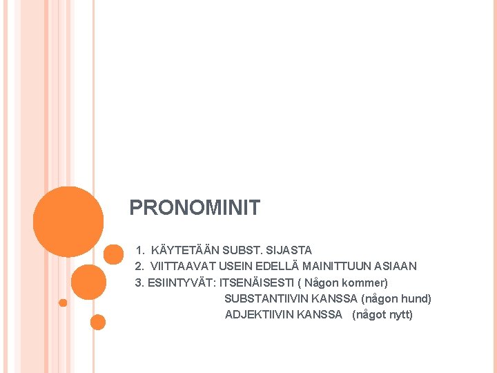 PRONOMINIT 1. KÄYTETÄÄN SUBST. SIJASTA 2. VIITTAAVAT USEIN EDELLÄ MAINITTUUN ASIAAN 3. ESIINTYVÄT: ITSENÄISESTI