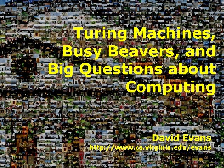 Turing Machines, Busy Beavers, and Big Questions about Computing David Evans http: //www. cs.