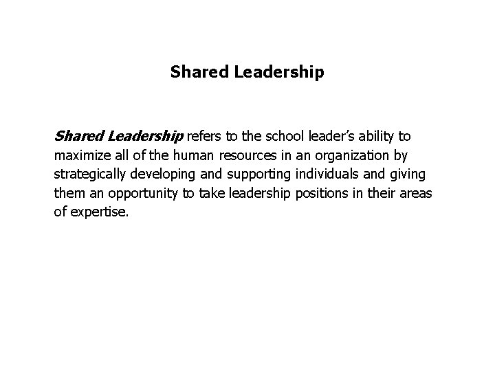 Shared Leadership refers to the school leader’s ability to maximize all of the human Shared Leadership refers to the school leader’s ability to maximize all of the human