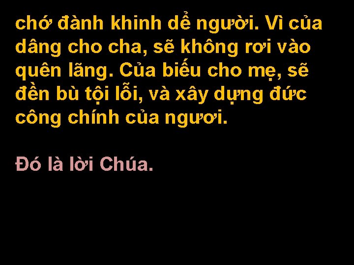 chớ đành khinh dể người. Vì của dâng cho cha, sẽ không rơi vào