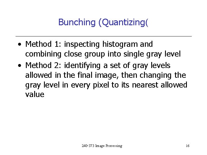 Bunching (Quantizing( • Method 1: inspecting histogram and combining close group into single gray