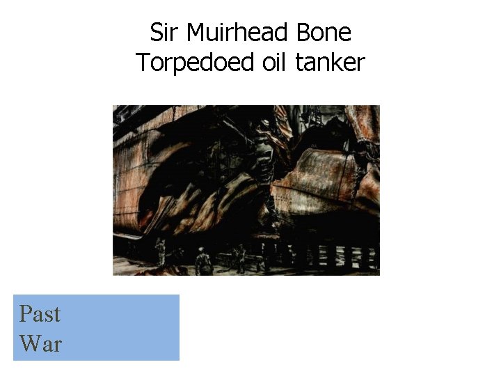 Sir Muirhead Bone Torpedoed oil tanker Past War 
