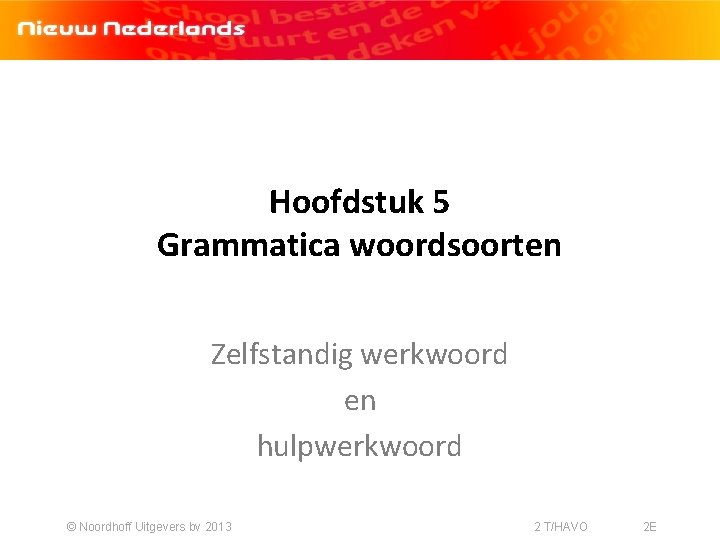 Hoofdstuk 5 Grammatica woordsoorten Zelfstandig werkwoord en hulpwerkwoord © Noordhoff Uitgevers bv 2013 2
