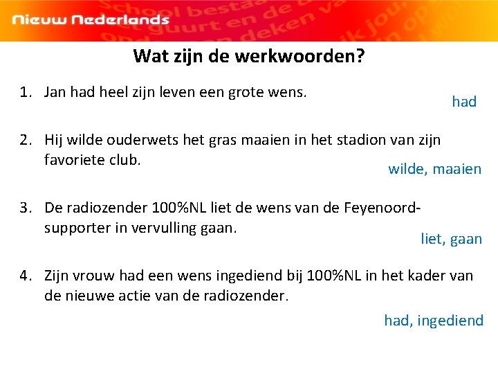 Wat zijn de werkwoorden? 1. Jan had heel zijn leven een grote wens. had