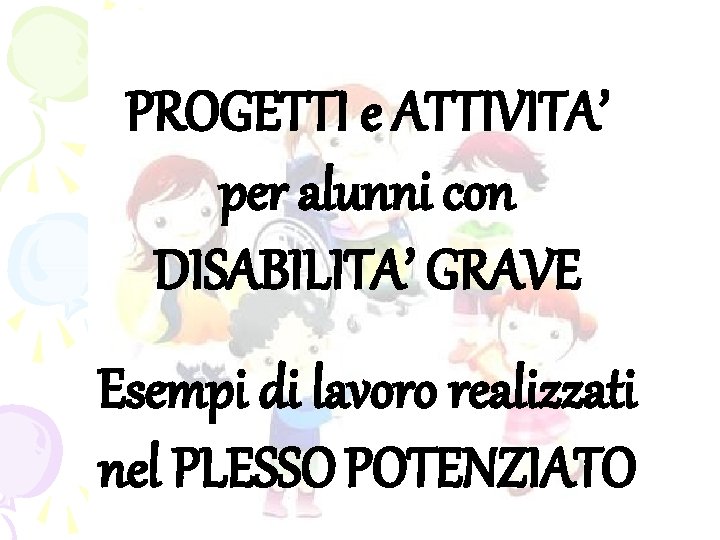 PROGETTI e ATTIVITA’ per alunni con DISABILITA’ GRAVE Esempi di lavoro realizzati nel PLESSO