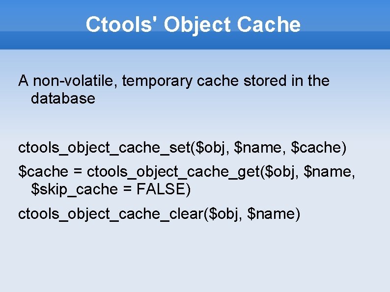 Ctools' Object Cache A non-volatile, temporary cache stored in the database ctools_object_cache_set($obj, $name, $cache)