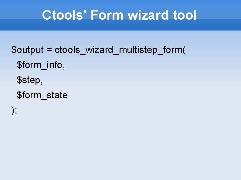 Ctools' Form wizard tool $output = ctools_wizard_multistep_form( $form_info, $step, $form_state ); 