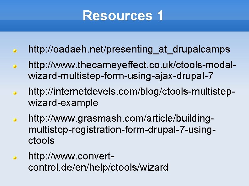 Resources 1 http: //oadaeh. net/presenting_at_drupalcamps http: //www. thecarneyeffect. co. uk/ctools-modalwizard-multistep-form-using-ajax-drupal-7 http: //internetdevels. com/blog/ctools-multistepwizard-example http: