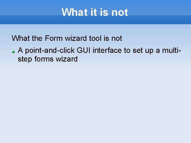 What it is not What the Form wizard tool is not A point-and-click GUI