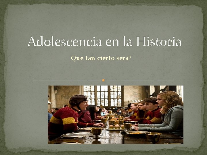 Adolescencia en la Historia Que tan cierto será? 