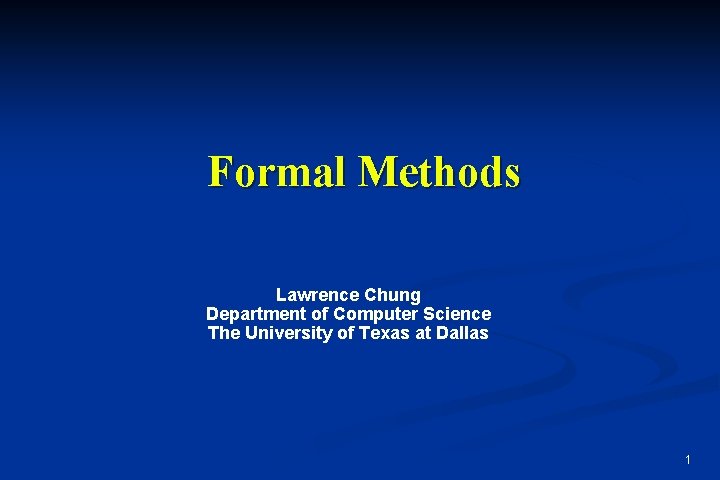 Formal Methods Lawrence Chung Department of Computer Science The University of Texas at Dallas Formal Methods Lawrence Chung Department of Computer Science The University of Texas at Dallas