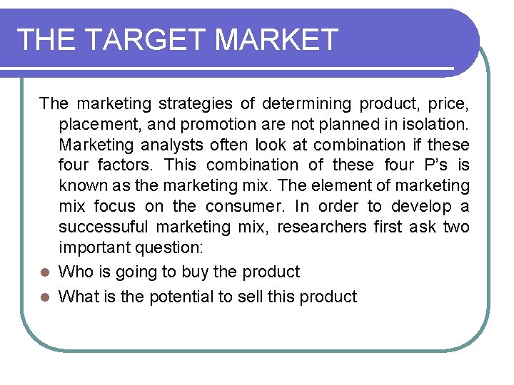 THE TARGET MARKET The marketing strategies of determining product, price, placement, and promotion are
