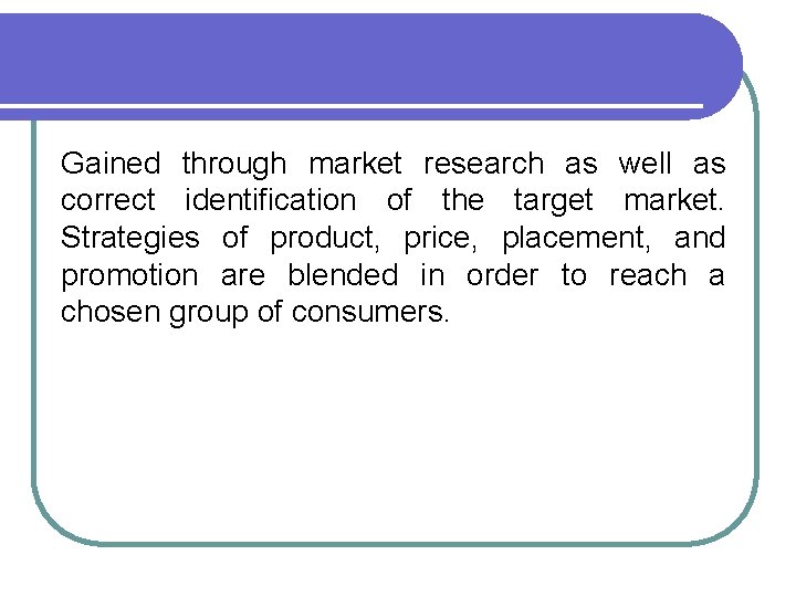 Gained through market research as well as correct identification of the target market. Strategies
