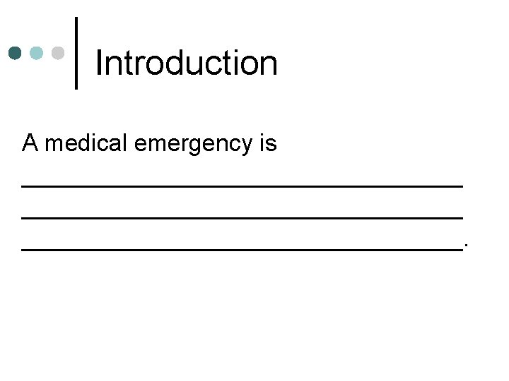 Introduction A medical emergency is _________________________________. Introduction A medical emergency is _________________________________.