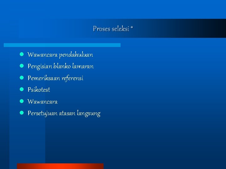Proses seleksi * l l l Wawancara pendahuluan Pengisian blanko lamaran Pemeriksaan referensi Psikotest