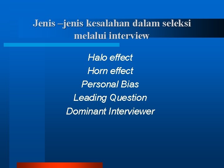 Jenis –jenis kesalahan dalam seleksi melalui interview Halo effect Horn effect Personal Bias Leading