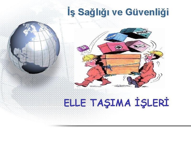 İş Sağlığı ve Güvenliği ELLE TAŞIMA İŞLERİ İş Sağlığı ve Güvenliği ELLE TAŞIMA İŞLERİ