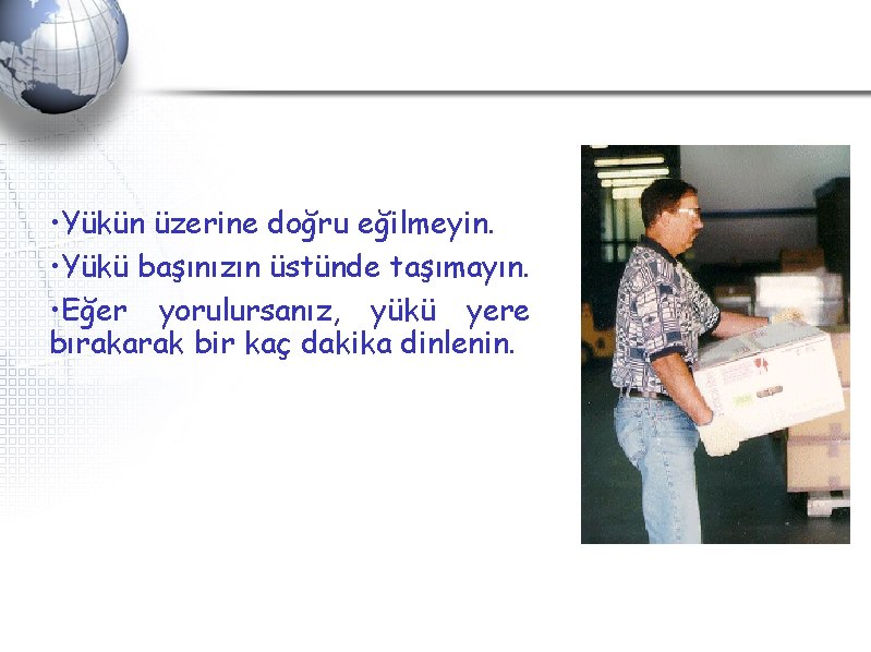 • Yükün üzerine doğru eğilmeyin. • Yükü başınızın üstünde taşımayın. • Eğer yorulursanız, • Yükün üzerine doğru eğilmeyin. • Yükü başınızın üstünde taşımayın. • Eğer yorulursanız,
