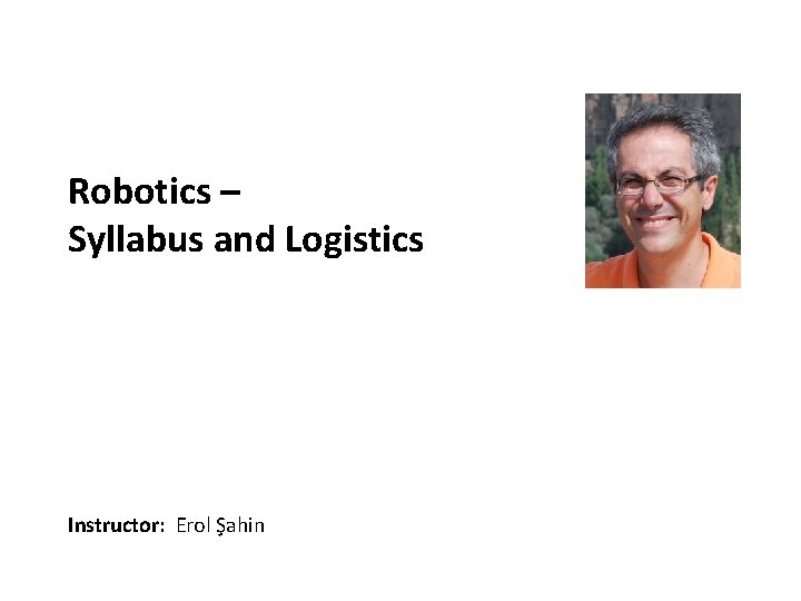 Carnegie Mellon Robotics – Syllabus and Logistics Instructor: Erol Şahin 