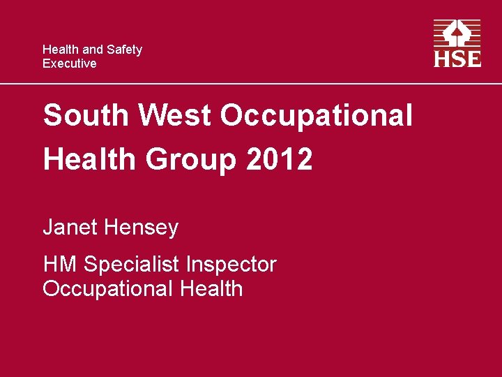 Health and Safety Executive South West Occupational Health Group 2012 Janet Hensey HM Specialist