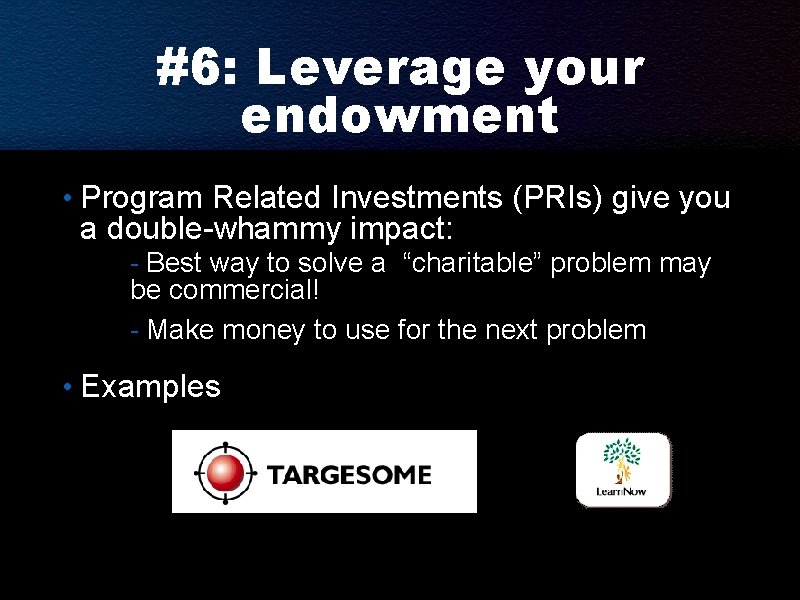 #6: Leverage your endowment • Program Related Investments (PRIs) give you a double-whammy impact: #6: Leverage your endowment • Program Related Investments (PRIs) give you a double-whammy impact: