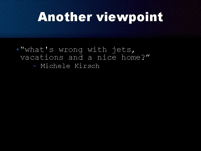 Another viewpoint • “what's wrong with jets, vacations and a nice home? ” - Another viewpoint • “what's wrong with jets, vacations and a nice home? ” -