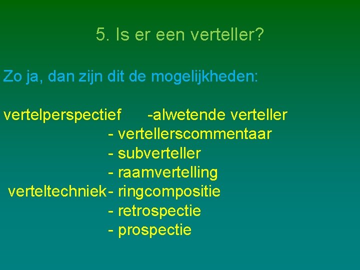 5. Is er een verteller? Zo ja, dan zijn dit de mogelijkheden: vertelperspectief -alwetende