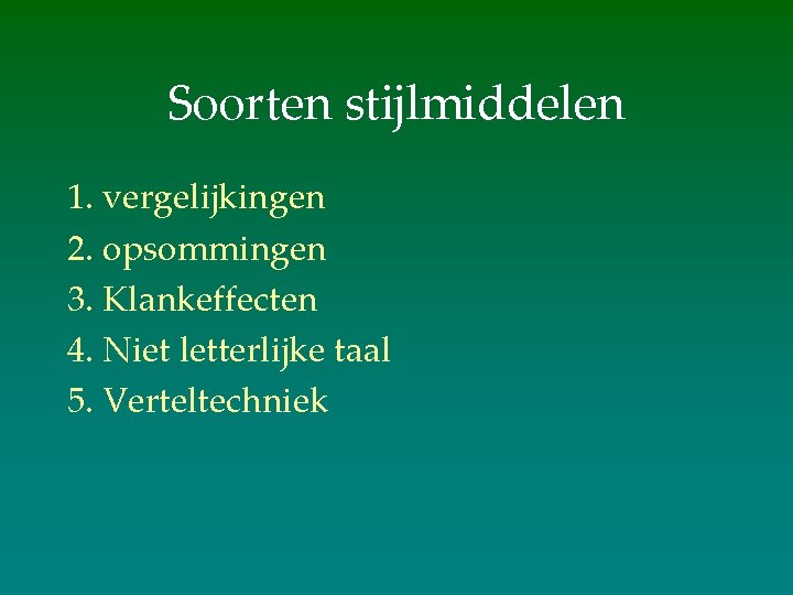 Soorten stijlmiddelen 1. vergelijkingen 2. opsommingen 3. Klankeffecten 4. Niet letterlijke taal 5. Verteltechniek