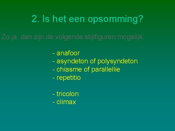 2. Is het een opsomming? Zo ja, dan zijn de volgende stijlfiguren mogelijk: -