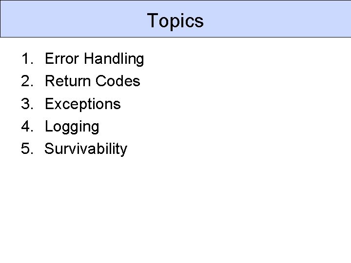 Topics 1. 2. 3. 4. 5. Error Handling Return Codes Exceptions Logging Survivability 