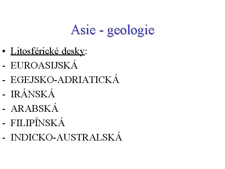 Asie - geologie • - Litosférické desky: EUROASIJSKÁ EGEJSKO-ADRIATICKÁ IRÁNSKÁ ARABSKÁ FILIPÍNSKÁ INDICKO-AUSTRALSKÁ 