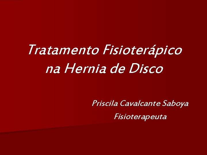 Tratamento Fisioterápico na Hernia de Disco Priscila Cavalcante Saboya Fisioterapeuta 