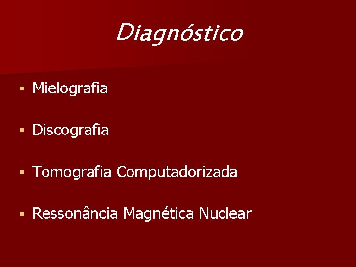 Diagnóstico § Mielografia § Discografia § Tomografia Computadorizada § Ressonância Magnética Nuclear 