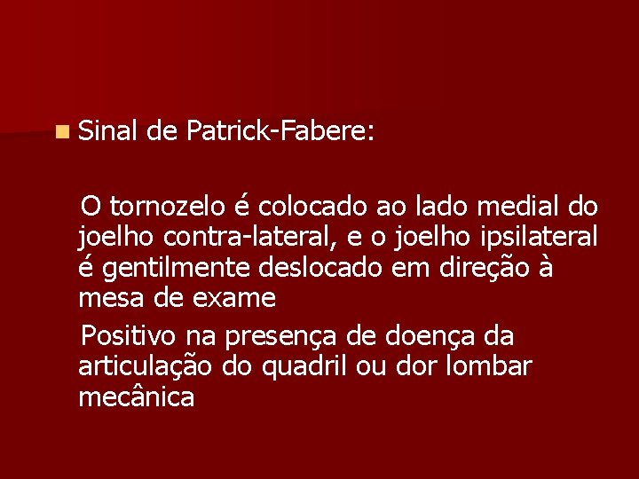 n Sinal de Patrick-Fabere: O tornozelo é colocado ao lado medial do joelho contra-lateral,