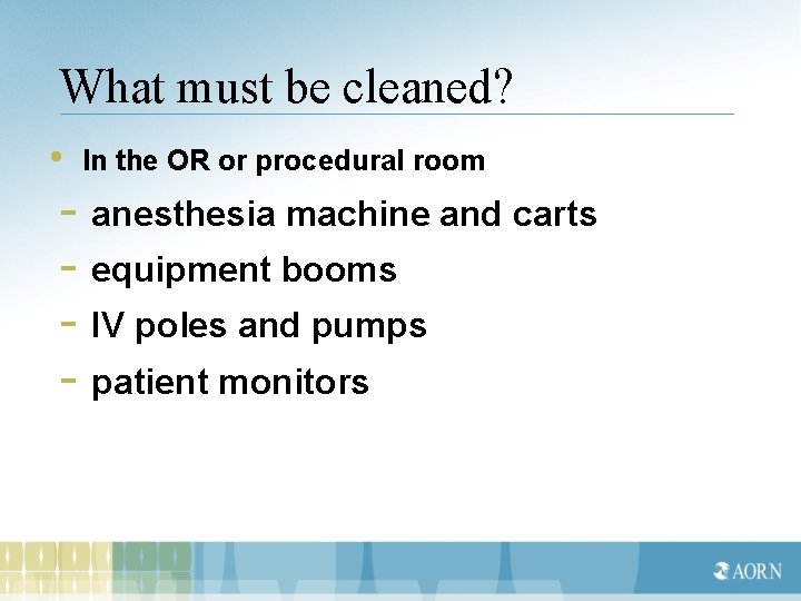 What must be cleaned? • In the OR or procedural room - anesthesia machine