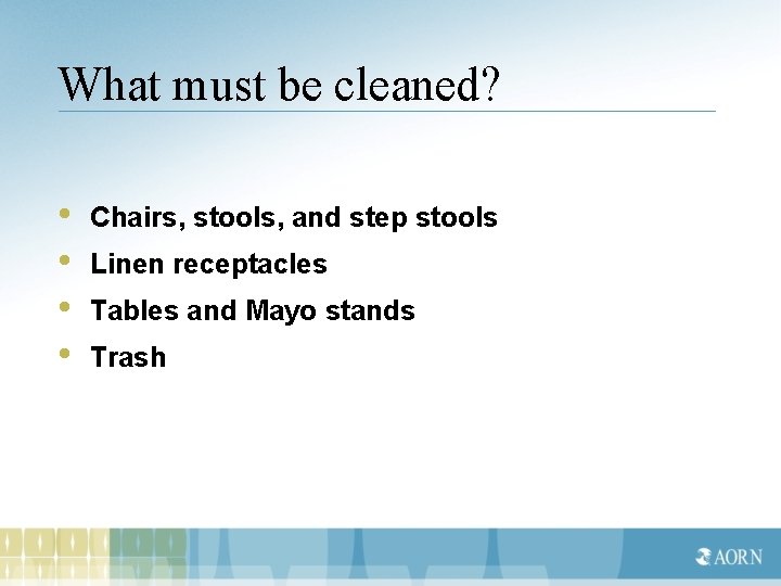 What must be cleaned? • • Chairs, stools, and step stools Linen receptacles Tables