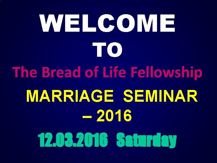 WELCOME TO The Bread of Life Fellowship MARRIAGE SEMINAR – 2016 12. 03. 2016
