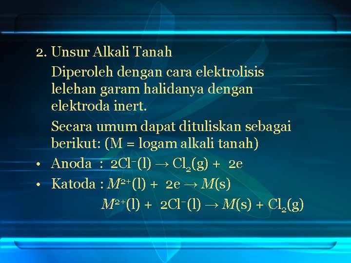 2. Unsur Alkali Tanah Diperoleh dengan cara elektrolisis lelehan garam halidanya dengan elektroda inert.