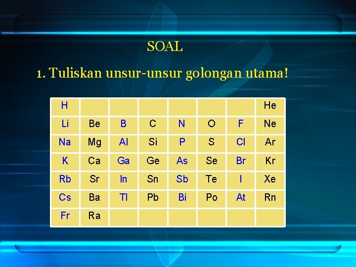 SOAL 1. Tuliskan unsur-unsur golongan utama! H He Li Be B C N O