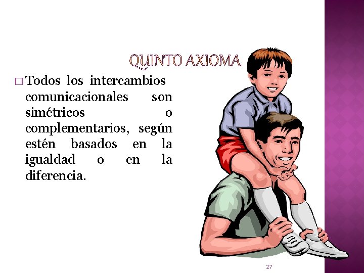 QUINTO AXIOMA � Todos los intercambios comunicacionales son simétricos o complementarios, según estén basados