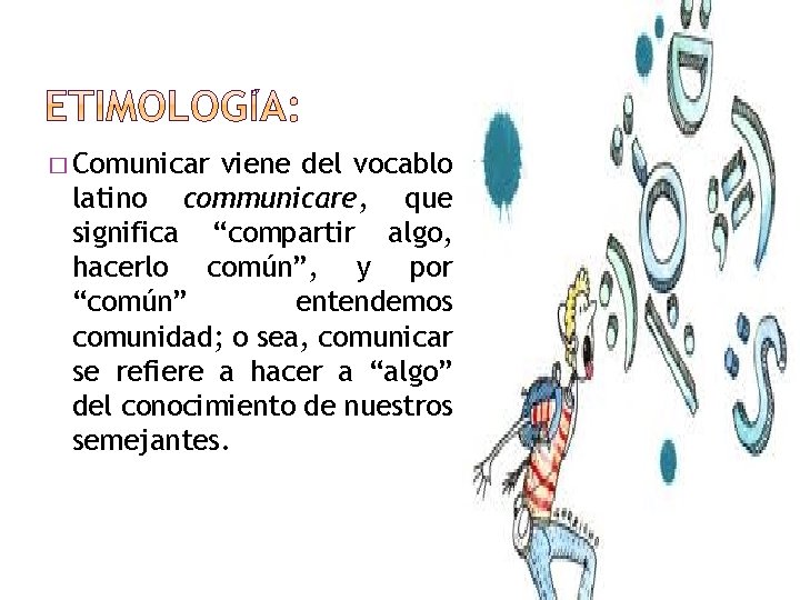 � Comunicar viene del vocablo latino communicare, que significa “compartir algo, hacerlo común”, y