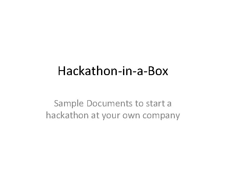 Hackathon-in-a-Box Sample Documents to start a hackathon at your own company Hackathon-in-a-Box Sample Documents to start a hackathon at your own company
