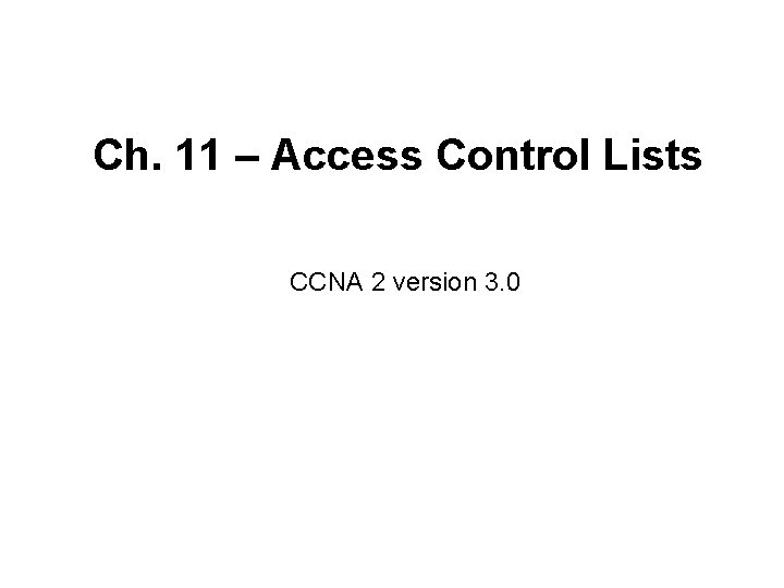 Ch. 11 – Access Control Lists CCNA 2 version 3. 0 