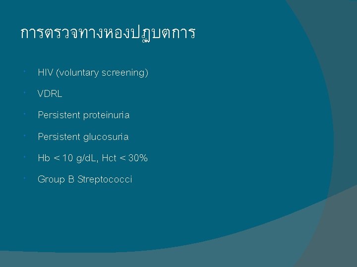 การตรวจทางหองปฏบตการ HIV (voluntary screening) VDRL Persistent proteinuria Persistent glucosuria Hb < 10 g/d. L, การตรวจทางหองปฏบตการ HIV (voluntary screening) VDRL Persistent proteinuria Persistent glucosuria Hb < 10 g/d. L,
