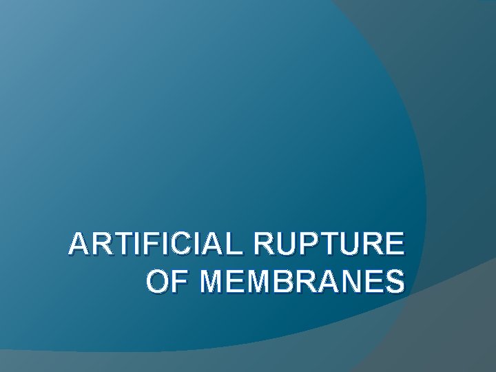 ARTIFICIAL RUPTURE OF MEMBRANES ARTIFICIAL RUPTURE OF MEMBRANES