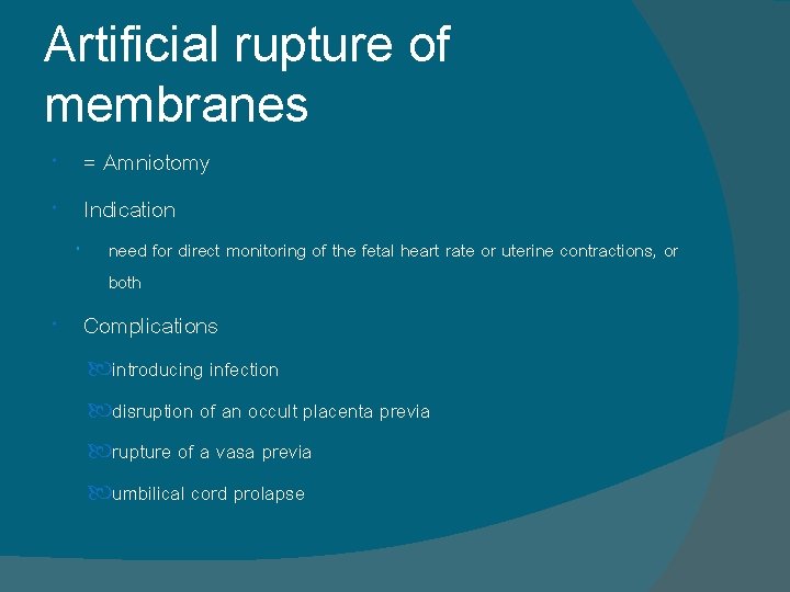 Artificial rupture of membranes = Amniotomy Indication need for direct monitoring of the fetal Artificial rupture of membranes = Amniotomy Indication need for direct monitoring of the fetal