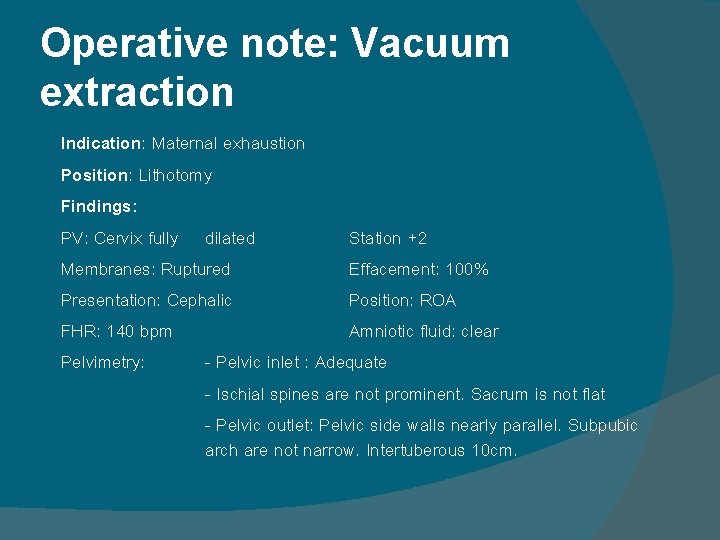 Operative note: Vacuum extraction Indication: Maternal exhaustion Position: Lithotomy Findings: PV: Cervix fully dilated Operative note: Vacuum extraction Indication: Maternal exhaustion Position: Lithotomy Findings: PV: Cervix fully dilated