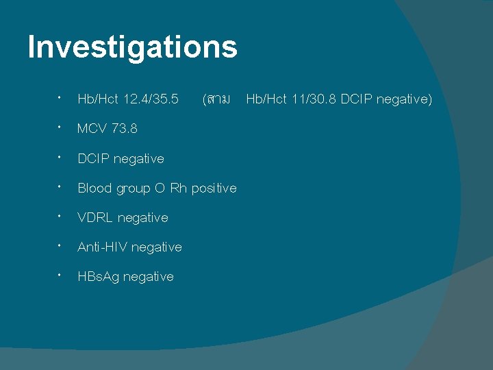 Investigations Hb/Hct 12. 4/35. 5 (สาม Hb/Hct 11/30. 8 DCIP negative) MCV 73. 8 Investigations Hb/Hct 12. 4/35. 5 (สาม Hb/Hct 11/30. 8 DCIP negative) MCV 73. 8