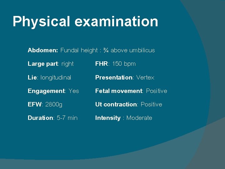 Physical examination Abdomen: Fundal height : ¾ above umbilicus Large part: right FHR: 150 Physical examination Abdomen: Fundal height : ¾ above umbilicus Large part: right FHR: 150