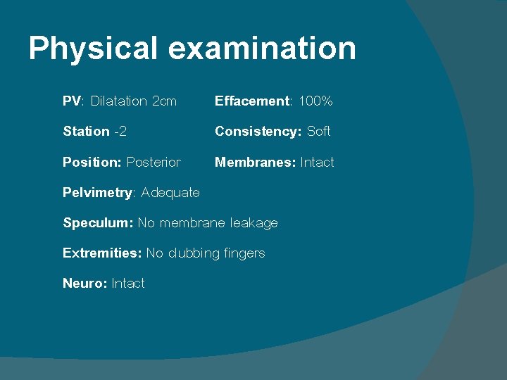 Physical examination PV: Dilatation 2 cm Effacement: 100% Station -2 Consistency: Soft Position: Posterior Physical examination PV: Dilatation 2 cm Effacement: 100% Station -2 Consistency: Soft Position: Posterior